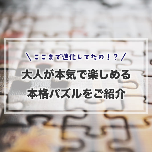 ここまで進化してたの！？大人が本気で楽しめる、本格パズルはいかが？